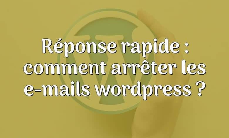 Réponse rapide : comment arrêter les e-mails wordpress ?